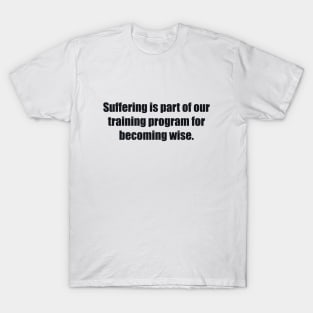 Suffering is part of our training program for becoming wise T-Shirt